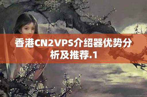 香港CN2VPS介紹器優(yōu)勢分析及推薦