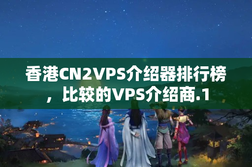 香港CN2VPS介紹器排行榜，比較的VPS介紹商