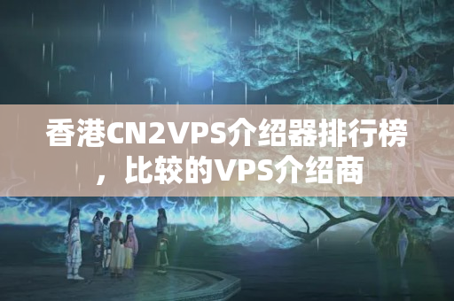 香港CN2VPS介紹器排行榜，比較的VPS介紹商