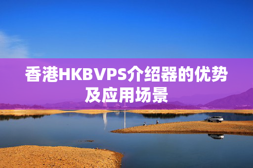 香港HKBVPS介紹器的優(yōu)勢及應(yīng)用場景