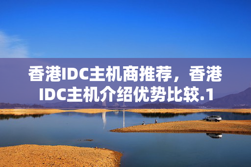 香港IDC主機(jī)商推薦，香港IDC主機(jī)介紹優(yōu)勢比較