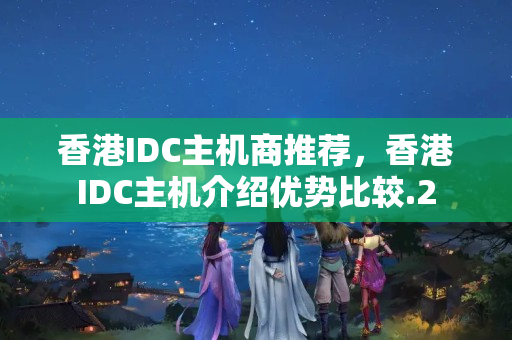 香港IDC主機(jī)商推薦，香港IDC主機(jī)介紹優(yōu)勢比較