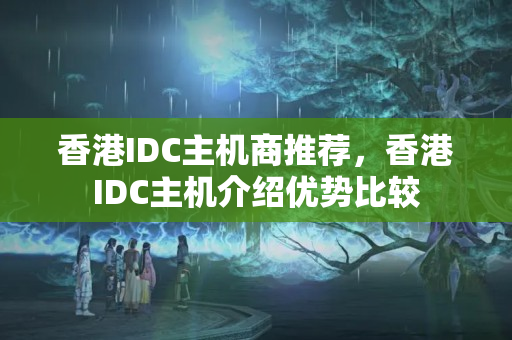 香港IDC主機(jī)商推薦，香港IDC主機(jī)介紹優(yōu)勢比較