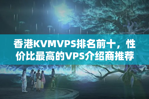 香港KVMVPS排名前十，性價比最高的VPS介紹商推薦