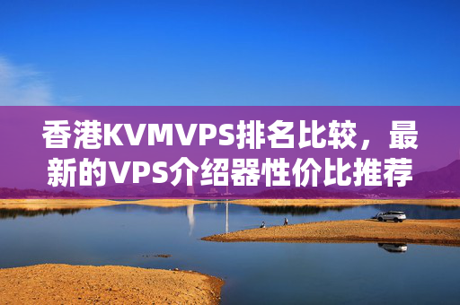 香港KVMVPS排名比較，最新的VPS介紹器性價比推薦