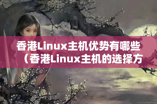 香港Linux主機(jī)優(yōu)勢有哪些（香港Linux主機(jī)的選擇方法）