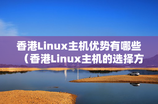 香港Linux主機(jī)優(yōu)勢有哪些（香港Linux主機(jī)的選擇方法）