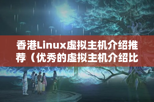 香港Linux虛擬主機(jī)介紹推薦（優(yōu)秀的虛擬主機(jī)介紹比較）