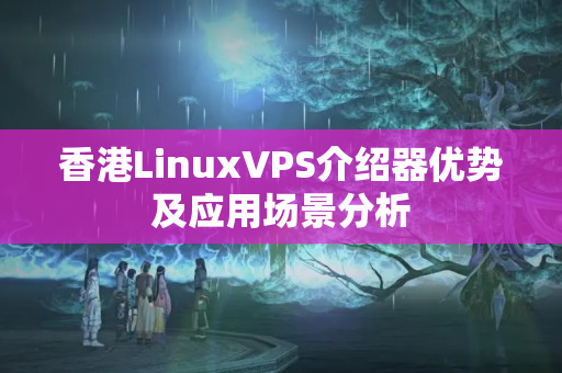 香港LinuxVPS介紹器優(yōu)勢(shì)及應(yīng)用場(chǎng)景分析