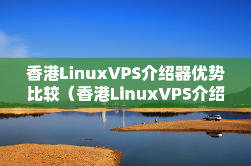 香港LinuxVPS介紹器優(yōu)勢比較（香港LinuxVPS介紹器推薦）