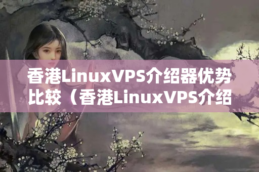 香港LinuxVPS介紹器優(yōu)勢比較（香港LinuxVPS介紹器推薦）