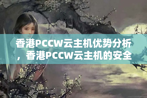 香港PCCW云主機(jī)優(yōu)勢分析，香港PCCW云主機(jī)的安全性介紹