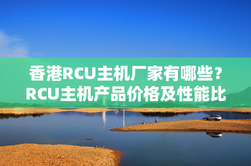 香港RCU主機廠家有哪些？RCU主機產品價格及性能比較