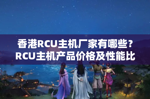 香港RCU主機廠家有哪些？RCU主機產品價格及性能比較