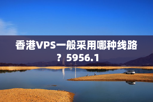 香港VPS一般采用哪種線路？5956