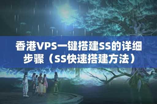 香港VPS一鍵搭建SS的詳細(xì)步驟（SS快速搭建方法）