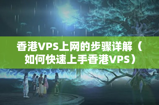 香港VPS上網(wǎng)的步驟詳解（如何快速上手香港VPS）