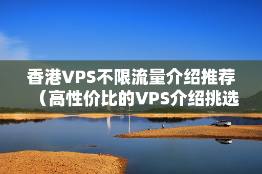 香港VPS不限流量介紹推薦（高性價比的VPS介紹挑選）