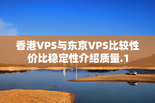 香港VPS與東京VPS比較性價(jià)比穩(wěn)定性介紹質(zhì)量