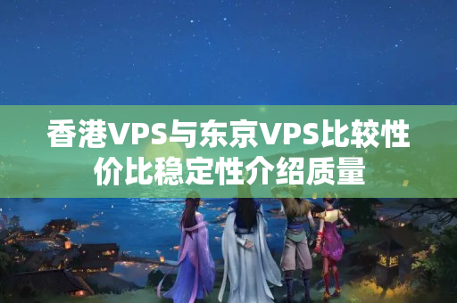 香港VPS與東京VPS比較性價(jià)比穩(wěn)定性介紹質(zhì)量