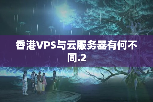 香港VPS與云服務(wù)器有何不同