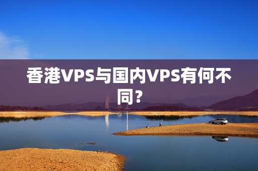 香港VPS與國內(nèi)VPS有何不同？