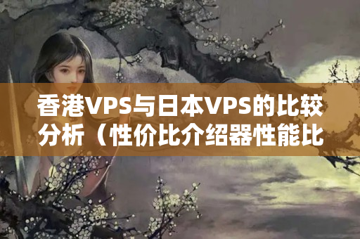 香港VPS與日本VPS的比較分析（性價(jià)比介紹器性能比較）