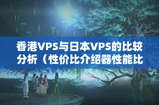 香港VPS與日本VPS的比較分析（性價(jià)比介紹器性能比較）