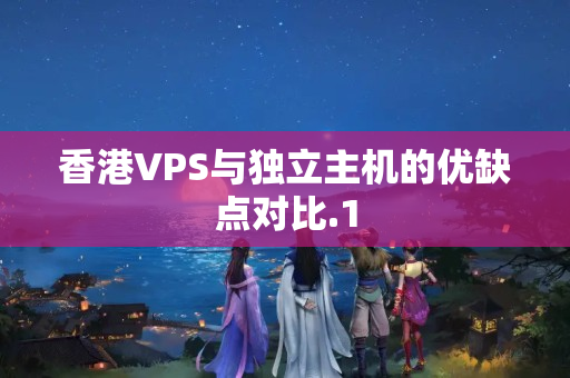 香港VPS與獨立主機的優(yōu)缺點對比