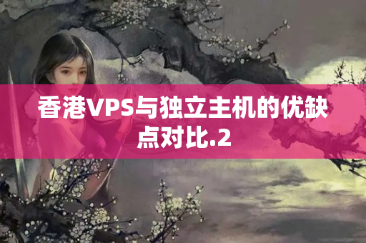 香港VPS與獨立主機的優(yōu)缺點對比