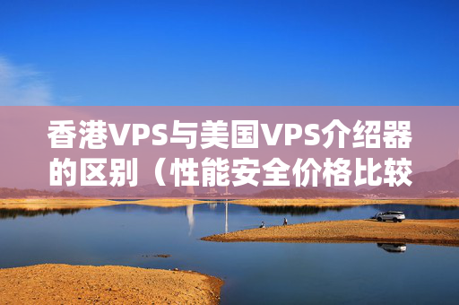 香港VPS與美國(guó)VPS介紹器的區(qū)別（性能安全價(jià)格比較）