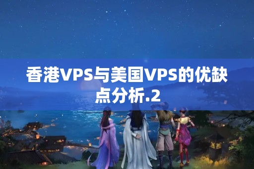 香港VPS與美國(guó)VPS的優(yōu)缺點(diǎn)分析