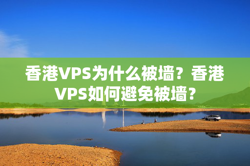 香港VPS為什么被墻？香港VPS如何避免被墻？