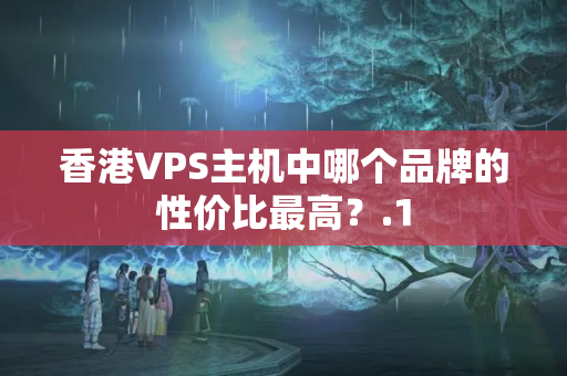 香港VPS主機(jī)中哪個品牌的性價比最高？