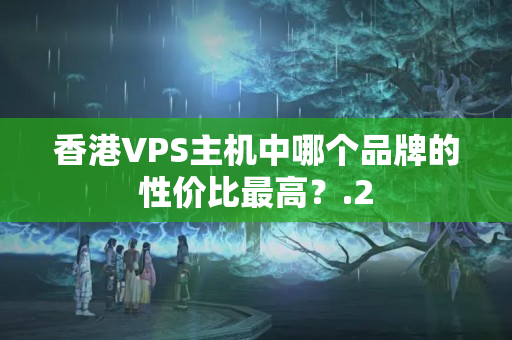 香港VPS主機(jī)中哪個品牌的性價比最高？