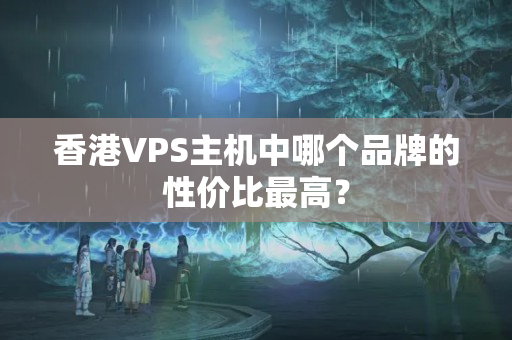 香港VPS主機(jī)中哪個品牌的性價比最高？