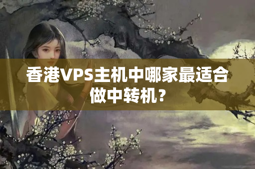 香港VPS主機中哪家最適合做中轉機？