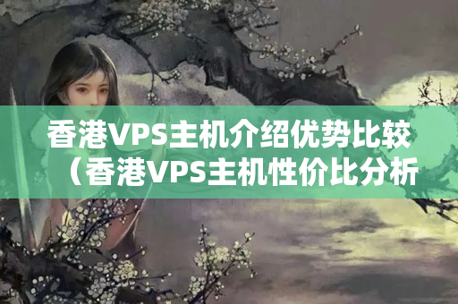 香港VPS主機(jī)介紹優(yōu)勢比較（香港VPS主機(jī)性價比分析）