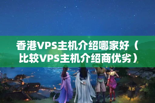 香港VPS主機(jī)介紹哪家好（比較VPS主機(jī)介紹商優(yōu)劣）