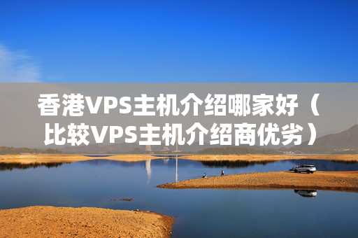 香港VPS主機(jī)介紹哪家好（比較VPS主機(jī)介紹商優(yōu)劣）