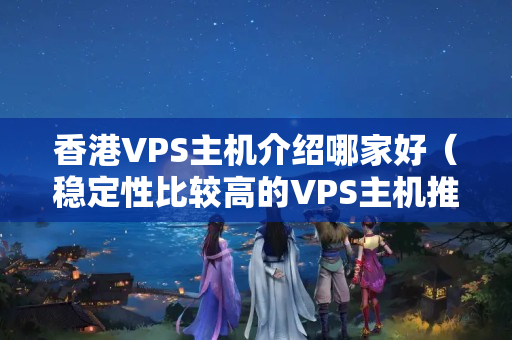 香港VPS主機介紹哪家好（穩(wěn)定性比較高的VPS主機推薦）