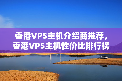 香港VPS主機(jī)介紹商推薦，香港VPS主機(jī)性價比排行榜