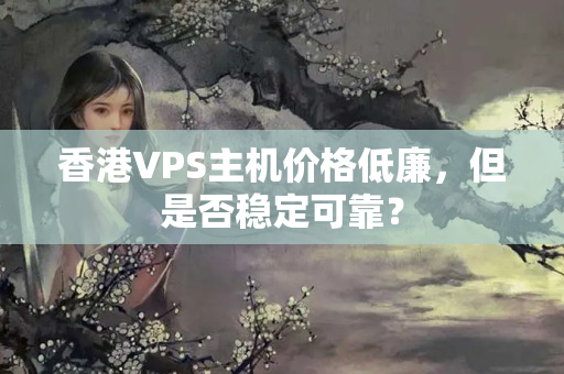 香港VPS主機(jī)價格低廉，但是否穩(wěn)定可靠？