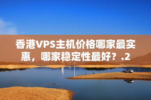 香港VPS主機(jī)價(jià)格哪家最實(shí)惠，哪家穩(wěn)定性最好？