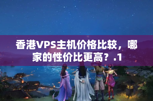 香港VPS主機價格比較，哪家的性價比更高？