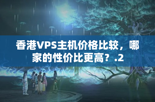 香港VPS主機價格比較，哪家的性價比更高？