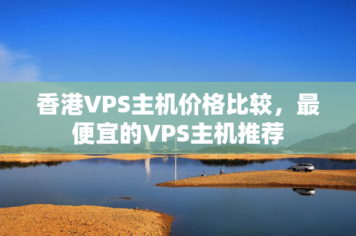 香港VPS主機(jī)價(jià)格比較，最便宜的VPS主機(jī)推薦