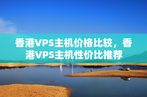 香港VPS主機價格比較，香港VPS主機性價比推薦