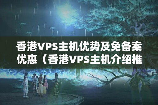 香港VPS主機優(yōu)勢及免備案優(yōu)惠（香港VPS主機介紹推薦）