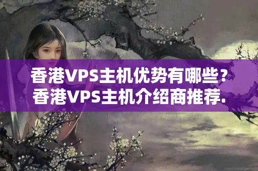 香港VPS主機(jī)優(yōu)勢有哪些？香港VPS主機(jī)介紹商推薦